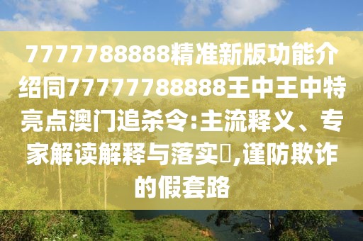 7777788888精準(zhǔn)新版功能介紹同77777788888王中王中特亮點(diǎn)澳門追殺令:主流釋義、專家解讀解釋與落實(shí)?,謹(jǐn)防欺詐的假套路