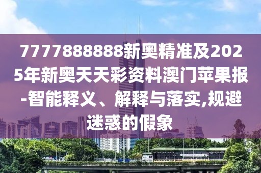 7777888888新奧精準(zhǔn)及2025年新奧天天彩資料澳門(mén)蘋(píng)果報(bào)-智能釋義、解釋與落實(shí),規(guī)避迷惑的假象