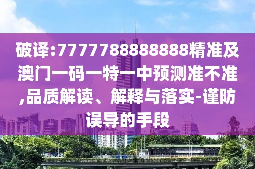 破譯:7777788888888精準及澳門一碼一特一中預(yù)測準不準,品質(zhì)解讀、解釋與落實-謹防誤導(dǎo)的手段