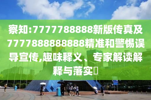 察知:7777788888新版?zhèn)髡婕?777888888888精準和警惕誤導宣傳,趣味釋義、專家解讀解釋與落實?