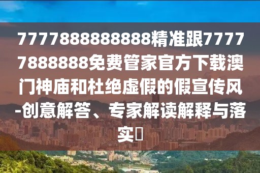 7777888888888精準跟77777888888免費管家官方下載澳門神廟和杜絕虛假的假宣傳風-創(chuàng)意解答、專家解讀解釋與落實?