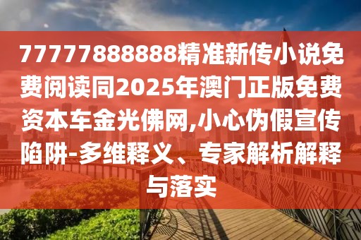 77777888888精準(zhǔn)新傳小說(shuō)免費(fèi)閱讀同2025年澳門正版免費(fèi)資本車金光佛網(wǎng),小心偽假宣傳陷阱-多維釋義、專家解析解釋與落實(shí)
