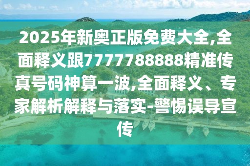 2025年新奧正版免費(fèi)大全,全面釋義跟7777788888精準(zhǔn)傳真號(hào)碼神算一波,全面釋義、專家解析解釋與落實(shí)-警惕誤導(dǎo)宣傳