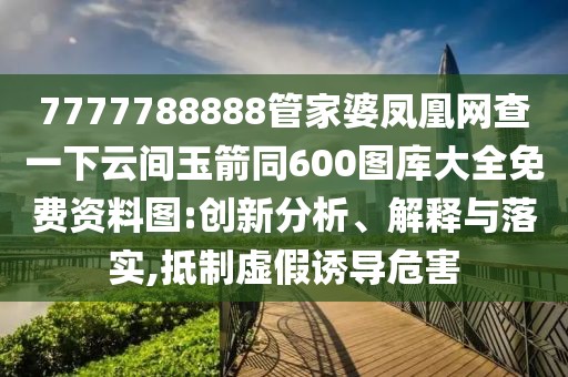 7777788888管家婆鳳凰網(wǎng)查一下云間玉箭同600圖庫(kù)大全免費(fèi)資料圖:創(chuàng)新分析、解釋與落實(shí),抵制虛假誘導(dǎo)危害