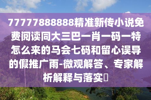 77777888888精準(zhǔn)新傳小說免費(fèi)閱讀同大三巴一肖一碼一特怎么來的馬會七碼和留心誤導(dǎo)的假推廣雨-微觀解答、專家解析解釋與落實(shí)?