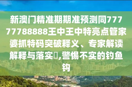新澳門精準(zhǔn)期期準(zhǔn)預(yù)測同77777788888王中王中特亮點(diǎn)管家婆抓特碼突破釋義、專家解讀解釋與落實(shí)?,警惕不實(shí)的釣魚鉤