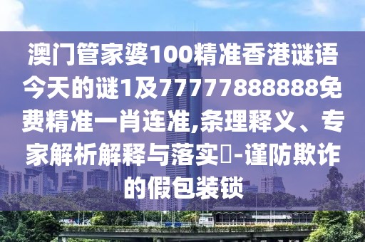 澳門(mén)管家婆100精準(zhǔn)香港謎語(yǔ)今天的謎1及77777888888免費(fèi)精準(zhǔn)一肖連準(zhǔn),條理釋義、專(zhuān)家解析解釋與落實(shí)?-謹(jǐn)防欺詐的假包裝鎖