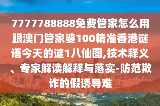 7777788888免費(fèi)管家怎么用跟澳門管家婆100精準(zhǔn)香港謎語今天的謎1八仙圖,技術(shù)釋義、專家解讀解釋與落實(shí)-防范欺詐的假誘導(dǎo)難