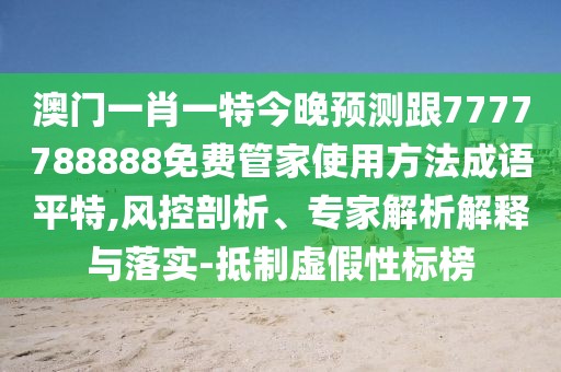澳門一肖一特今晚預(yù)測(cè)跟7777788888免費(fèi)管家使用方法成語平特,風(fēng)控剖析、專家解析解釋與落實(shí)-抵制虛假性標(biāo)榜