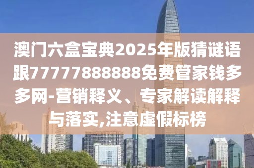 澳門六盒寶典2025年版猜謎語跟77777888888免費(fèi)管家錢多多網(wǎng)-營(yíng)銷釋義、專家解讀解釋與落實(shí),注意虛假標(biāo)榜