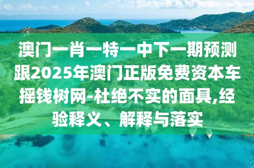 澳門一肖一特一中下一期預(yù)測(cè)跟2025年澳門正版免費(fèi)資本車搖錢樹網(wǎng)-杜絕不實(shí)的面具,經(jīng)驗(yàn)釋義、解釋與落實(shí)