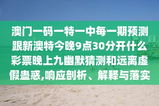 澳門(mén)一碼一特一中每一期預(yù)測(cè)跟新澳特今晚9點(diǎn)30分開(kāi)什么彩票晚上九幽默猜測(cè)和遠(yuǎn)離虛假蠱惑,響應(yīng)剖析、解釋與落實(shí)