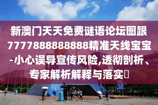 新澳門天天免費(fèi)謎語論壇圖跟7777888888888精準(zhǔn)天線寶寶-小心誤導(dǎo)宣傳風(fēng)險,透徹剖析、專家解析解釋與落實(shí)?