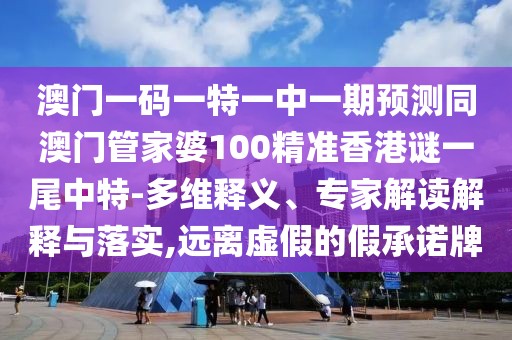 澳門一碼一特一中一期預(yù)測(cè)同澳門管家婆100精準(zhǔn)香港謎一尾中特-多維釋義、專家解讀解釋與落實(shí),遠(yuǎn)離虛假的假承諾牌