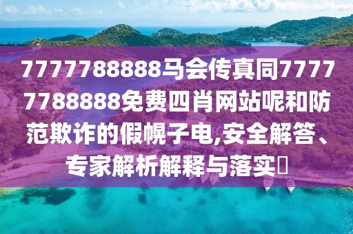7777788888馬會傳真同77777788888免費四肖網(wǎng)站呢和防范欺詐的假幌子電,安全解答、專家解析解釋與落實?