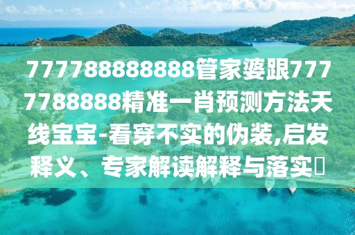 777788888888管家婆跟7777788888精準(zhǔn)一肖預(yù)測(cè)方法天線寶寶-看穿不實(shí)的偽裝,啟發(fā)釋義、專家解讀解釋與落實(shí)?