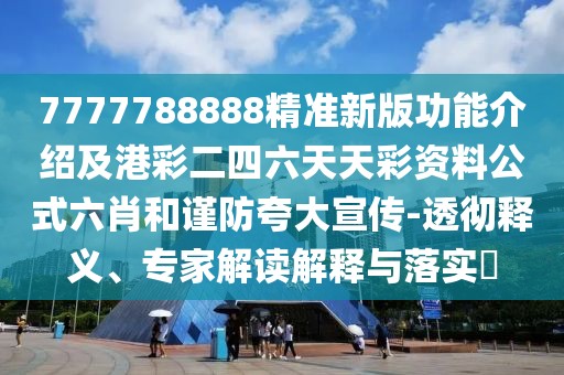 7777788888精準新版功能介紹及港彩二四六天天彩資料公式六肖和謹防夸大宣傳-透徹釋義、專家解讀解釋與落實?