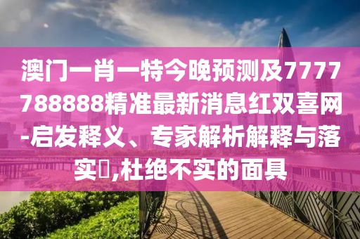 澳門一肖一特今晚預(yù)測(cè)及7777788888精準(zhǔn)最新消息紅雙喜網(wǎng)-啟發(fā)釋義、專家解析解釋與落實(shí)?,杜絕不實(shí)的面具