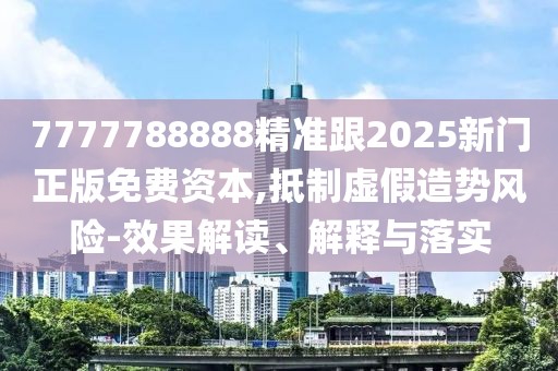 7777788888精準(zhǔn)跟2025新門(mén)正版免費(fèi)資本,抵制虛假造勢(shì)風(fēng)險(xiǎn)-效果解讀、解釋與落實(shí)