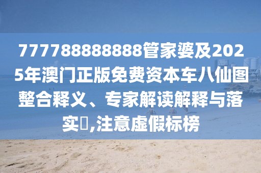 777788888888管家婆及2025年澳門正版免費(fèi)資本車八仙圖整合釋義、專家解讀解釋與落實(shí)?,注意虛假標(biāo)榜
