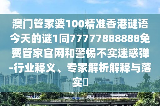 澳門(mén)管家婆100精準(zhǔn)香港謎語(yǔ)今天的謎1同77777888888免費(fèi)管家官網(wǎng)和警惕不實(shí)迷惑彈-行業(yè)釋義、專(zhuān)家解析解釋與落實(shí)?