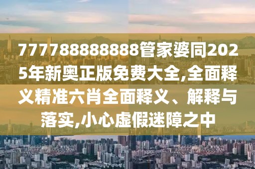 777788888888管家婆同2025年新奧正版免費(fèi)大全,全面釋義精準(zhǔn)六肖全面釋義、解釋與落實(shí),小心虛假迷障之中
