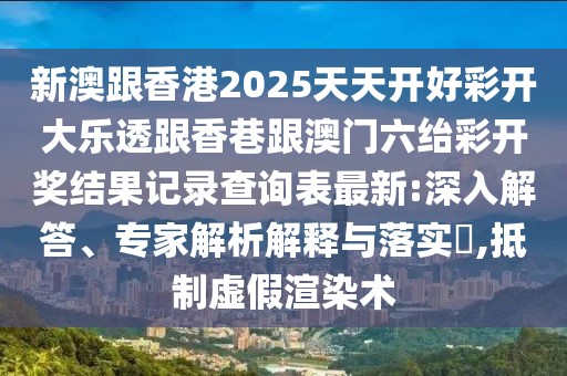 新澳跟香港2025天天開好彩開大樂透跟香巷跟澳門六紿彩開獎結(jié)果記錄查詢表最新:深入解答、專家解析解釋與落實?,抵制虛假渲染術(shù)