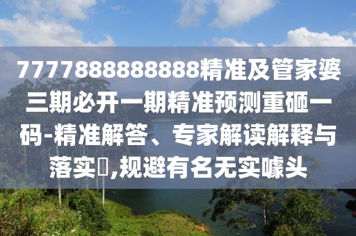 7777888888888精準(zhǔn)及管家婆三期必開(kāi)一期精準(zhǔn)預(yù)測(cè)重砸一碼-精準(zhǔn)解答、專家解讀解釋與落實(shí)?,規(guī)避有名無(wú)實(shí)噱頭