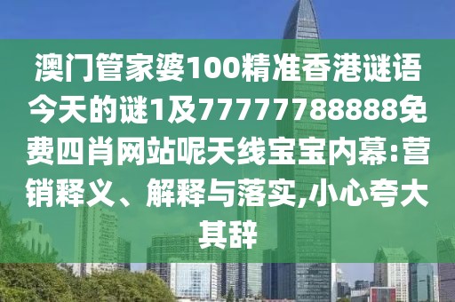 澳門管家婆100精準(zhǔn)香港謎語今天的謎1及77777788888免費四肖網(wǎng)站呢天線寶寶內(nèi)幕:營銷釋義、解釋與落實,小心夸大其辭