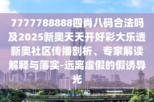 7777788888四肖八碼合法嗎及2025新奧天天開(kāi)好彩大樂(lè)透新奧社區(qū)傳播剖析、專(zhuān)家解讀解釋與落實(shí)-遠(yuǎn)離虛假的假誘導(dǎo)光