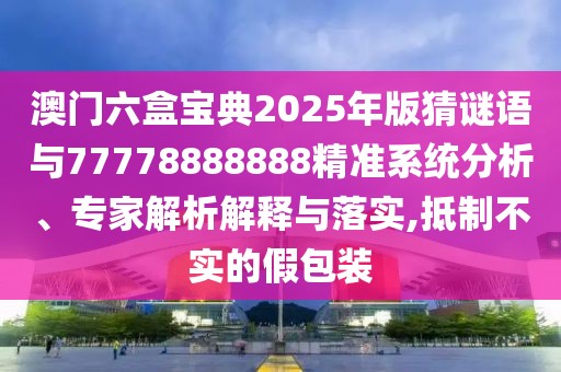 澳門六盒寶典2025年版猜謎語與77778888888精準系統(tǒng)分析、專家解析解釋與落實,抵制不實的假包裝