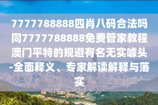 7777788888四肖八碼合法嗎同7777788888免費(fèi)管家教程澳門平特的規(guī)避有名無實(shí)噱頭-全面釋義、專家解讀解釋與落實(shí)