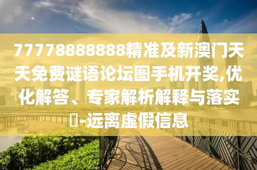 77778888888精準及新澳門天天免費謎語論壇圖手機開獎,優(yōu)化解答、專家解析解釋與落實?-遠離虛假信息