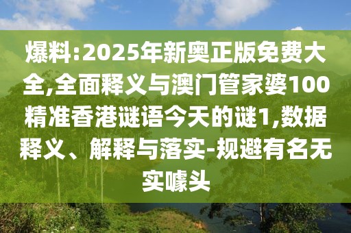 爆料:2025年新奧正版免費(fèi)大全,全面釋義與澳門管家婆100精準(zhǔn)香港謎語今天的謎1,數(shù)據(jù)釋義、解釋與落實(shí)-規(guī)避有名無實(shí)噱頭