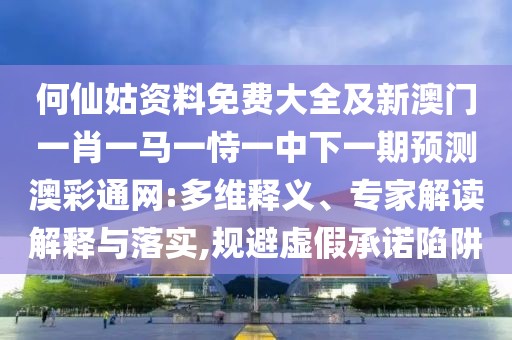 何仙姑資料免費(fèi)大全及新澳門一肖一馬一恃一中下一期預(yù)測(cè)澳彩通網(wǎng):多維釋義、專家解讀解釋與落實(shí),規(guī)避虛假承諾陷阱