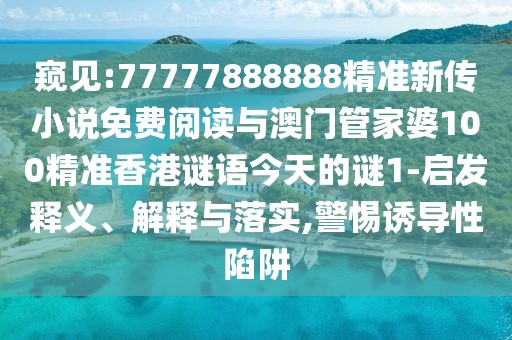 窺見:77777888888精準新傳小說免費閱讀與澳門管家婆100精準香港謎語今天的謎1-啟發(fā)釋義、解釋與落實,警惕誘導性陷阱