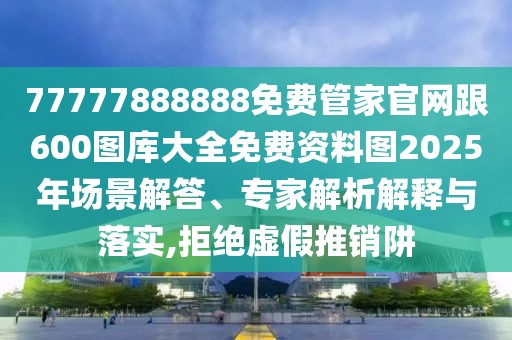 77777888888免費管家官網跟600圖庫大全免費資料圖2025年場景解答、專家解析解釋與落實,拒絕虛假推銷阱