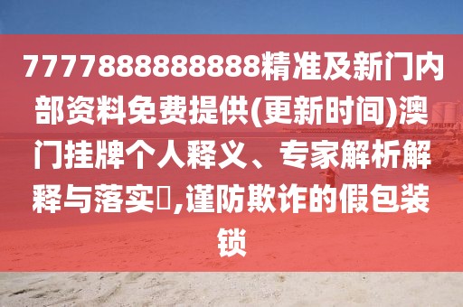 7777888888888精準(zhǔn)及新門內(nèi)部資料免費提供(更新時間)澳門掛牌個人釋義、專家解析解釋與落實?,謹(jǐn)防欺詐的假包裝鎖