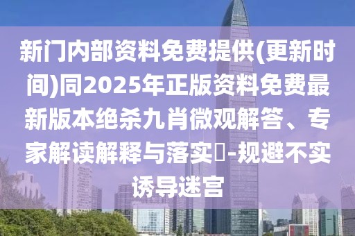 新門內(nèi)部資料免費(fèi)提供(更新時(shí)間)同2025年正版資料免費(fèi)最新版本絕殺九肖微觀解答、專家解讀解釋與落實(shí)?-規(guī)避不實(shí)誘導(dǎo)迷宮