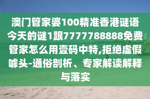 澳門(mén)管家婆100精準(zhǔn)香港謎語(yǔ)今天的謎1跟7777788888免費(fèi)管家怎么用壹碼中特,拒絕虛假噱頭-通俗剖析、專(zhuān)家解讀解釋與落實(shí)