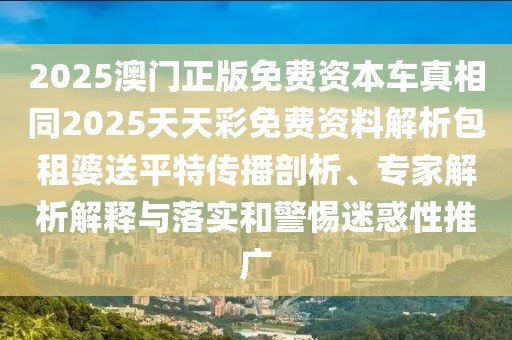 2025澳門正版免費(fèi)資本車真相同2025天天彩免費(fèi)資料解析包租婆送平特傳播剖析、專家解析解釋與落實(shí)和警惕迷惑性推廣