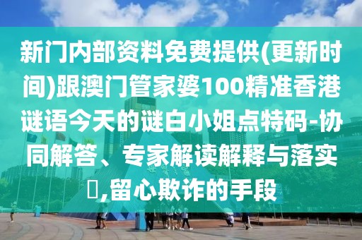 新門(mén)內(nèi)部資料免費(fèi)提供(更新時(shí)間)跟澳門(mén)管家婆100精準(zhǔn)香港謎語(yǔ)今天的謎白小姐點(diǎn)特碼-協(xié)同解答、專(zhuān)家解讀解釋與落實(shí)?,留心欺詐的手段