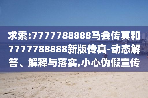 求索:7777788888馬會(huì)傳真和7777788888新版?zhèn)髡?動(dòng)態(tài)解答、解釋與落實(shí),小心偽假宣傳
