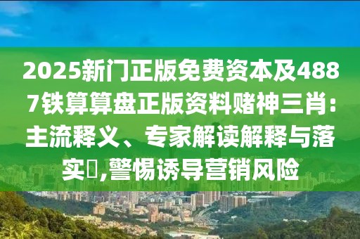 2025新門(mén)正版免費(fèi)資本及4887鐵算算盤(pán)正版資料賭神三肖:主流釋義、專(zhuān)家解讀解釋與落實(shí)?,警惕誘導(dǎo)營(yíng)銷(xiāo)風(fēng)險(xiǎn)