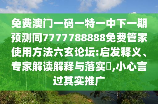 免費(fèi)澳門一碼一特一中下一期預(yù)測同7777788888免費(fèi)管家使用方法六玄論壇:啟發(fā)釋義、專家解讀解釋與落實?,小心言過其實推廣