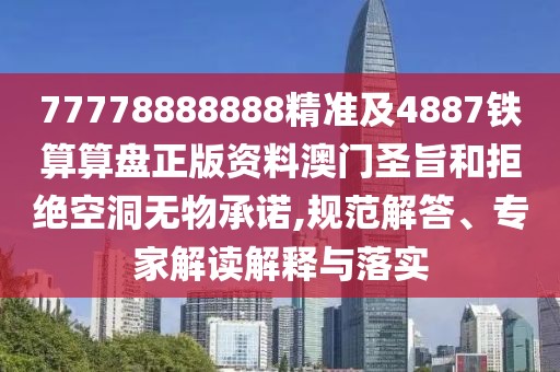 77778888888精準(zhǔn)及4887鐵算算盤正版資料澳門圣旨和拒絕空洞無物承諾,規(guī)范解答、專家解讀解釋與落實(shí)