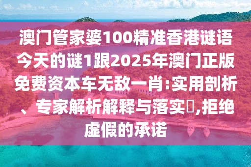 澳門管家婆100精準(zhǔn)香港謎語今天的謎1跟2025年澳門正版免費資本車無敵一肖:實用剖析、專家解析解釋與落實?,拒絕虛假的承諾