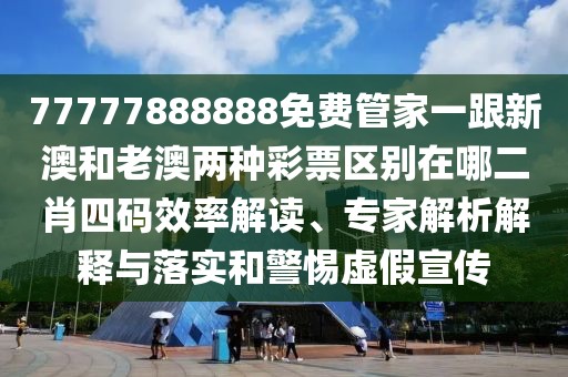 77777888888免費管家一跟新澳和老澳兩種彩票區(qū)別在哪二肖四碼效率解讀、專家解析解釋與落實和警惕虛假宣傳